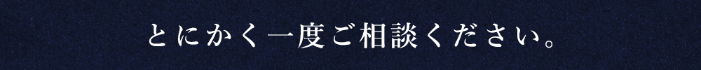 とにかく一度ご相談ください。