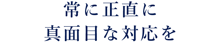 常に正直に真面目な対応を