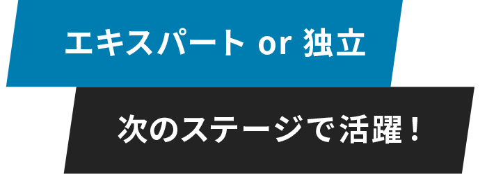 エキスパート or 独立, 次のステージで活躍！